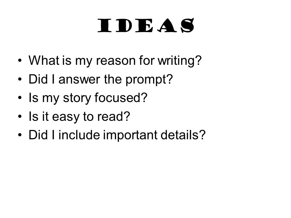 IDEAS What is my reason for writing. Did I answer the prompt.