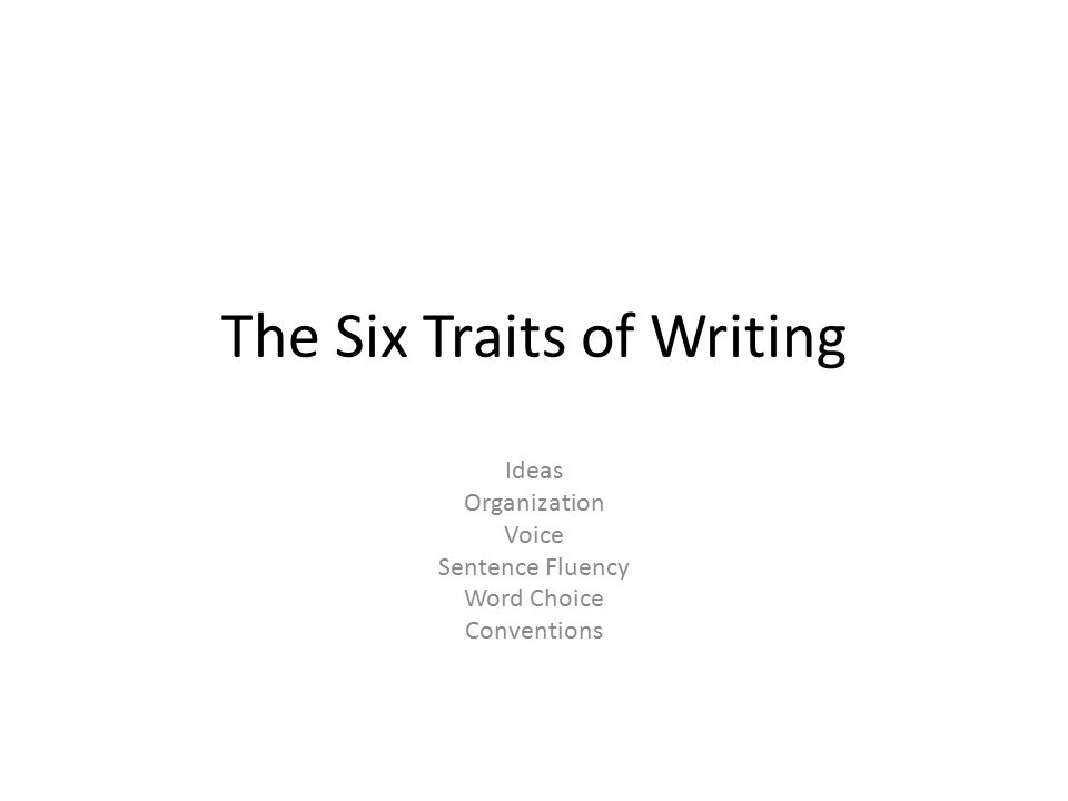 The Six Traits of Writing Ideas Organization Voice Sentence Fluency Word Choice Conventions