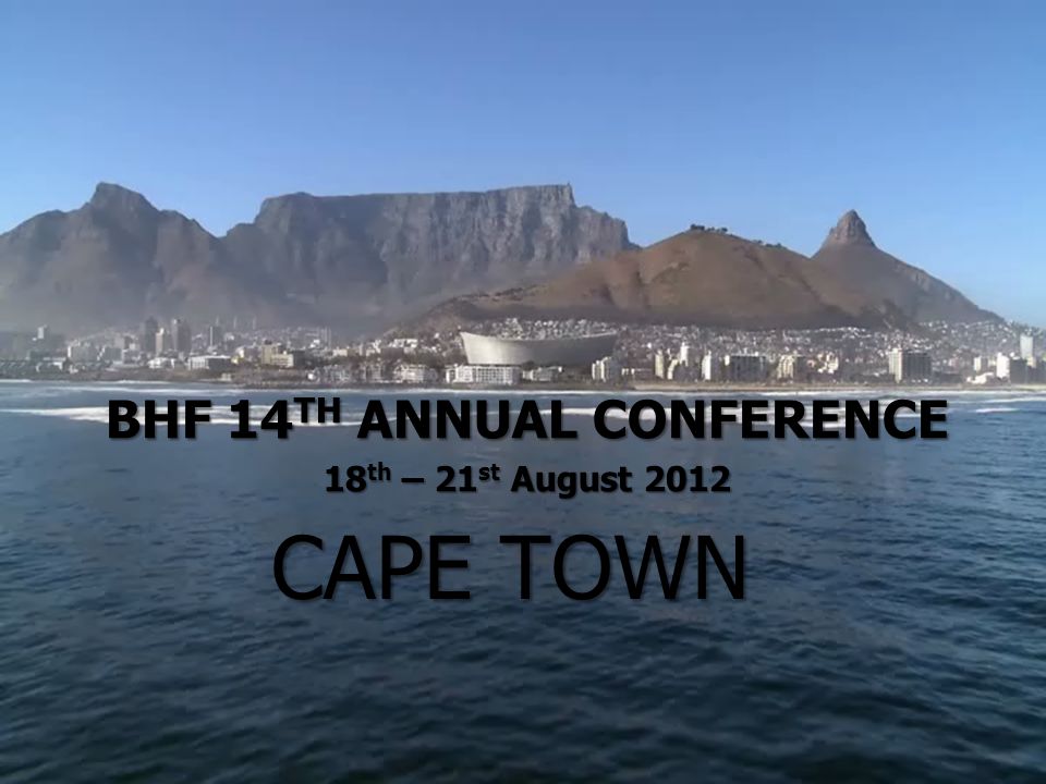 CAPE TOWN BHF 14 TH ANNUAL CONFERENCE 18 th – 21 st August 2012