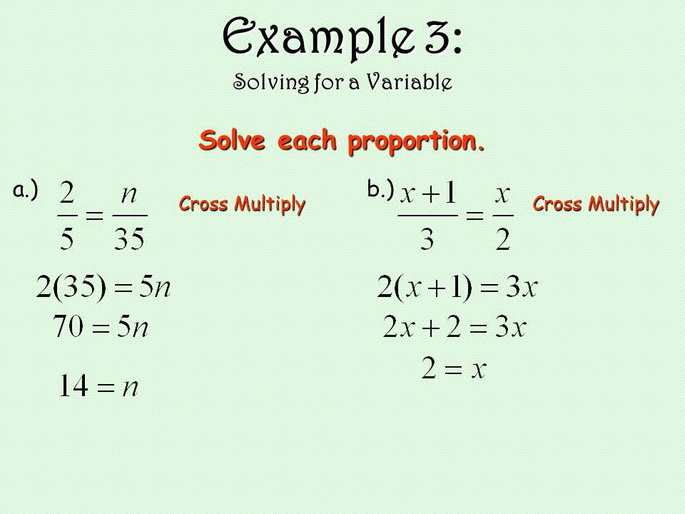 Example 3: Solving for a Variable Solve each proportion. a.) Cross Multiply b.)