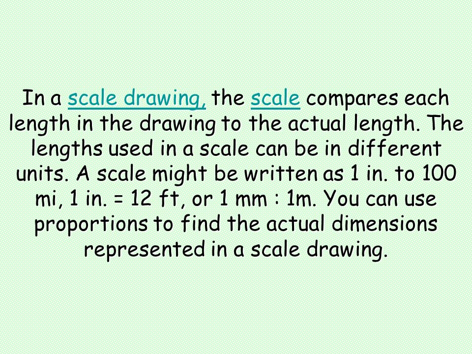 In a scale drawing, the scale compares each length in the drawing to the actual length.