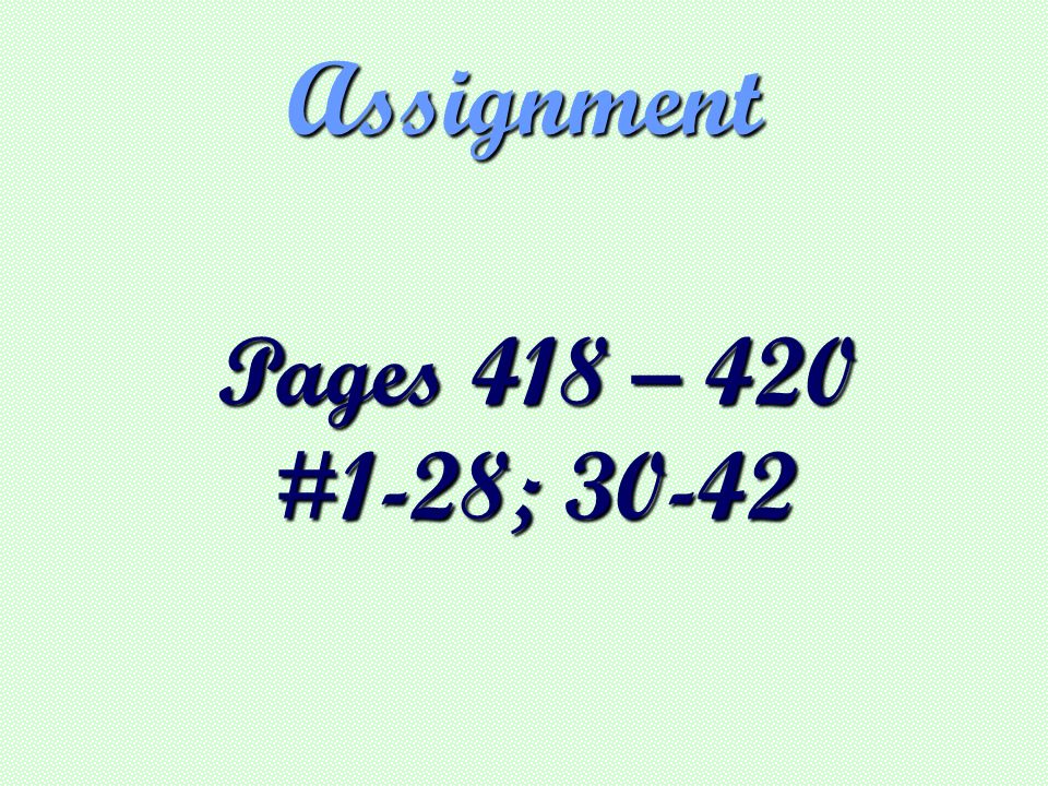 Assignment Pages 418 – 420 Pages 418 – 420 #1-28; #1-28; 30-42