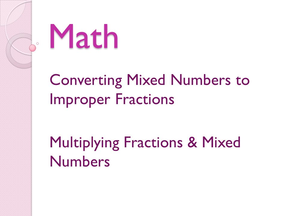 Math Converting Mixed Numbers to Improper Fractions Multiplying Fractions & Mixed Numbers