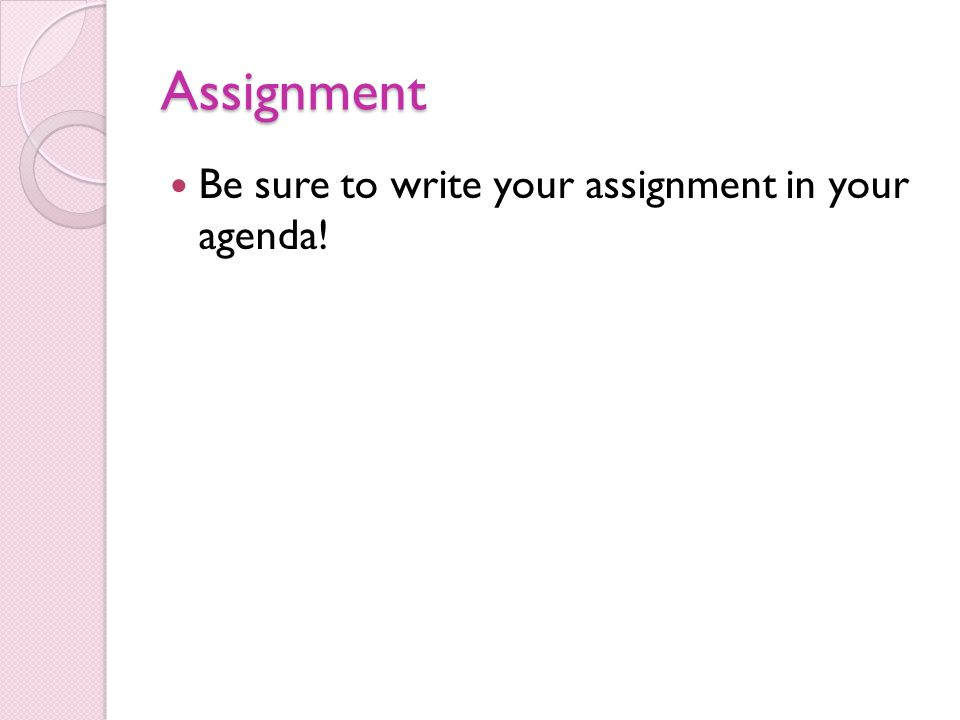 Assignment Be sure to write your assignment in your agenda!