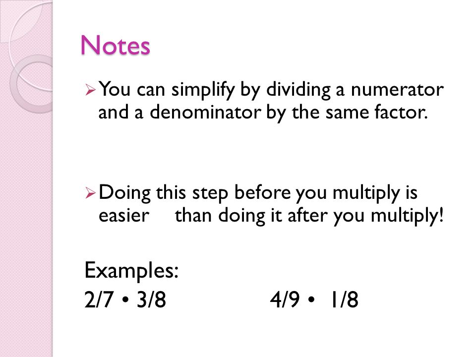 Notes  You can simplify by dividing a numerator and a denominator by the same factor.