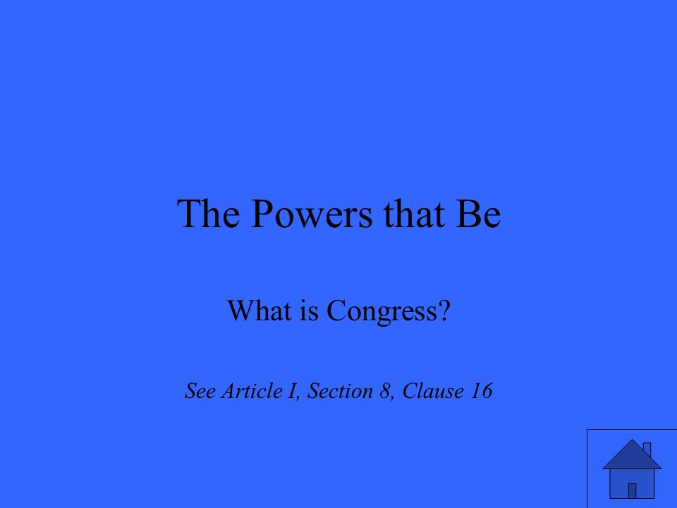 The Powers that Be What is Congress See Article I, Section 8, Clause 16