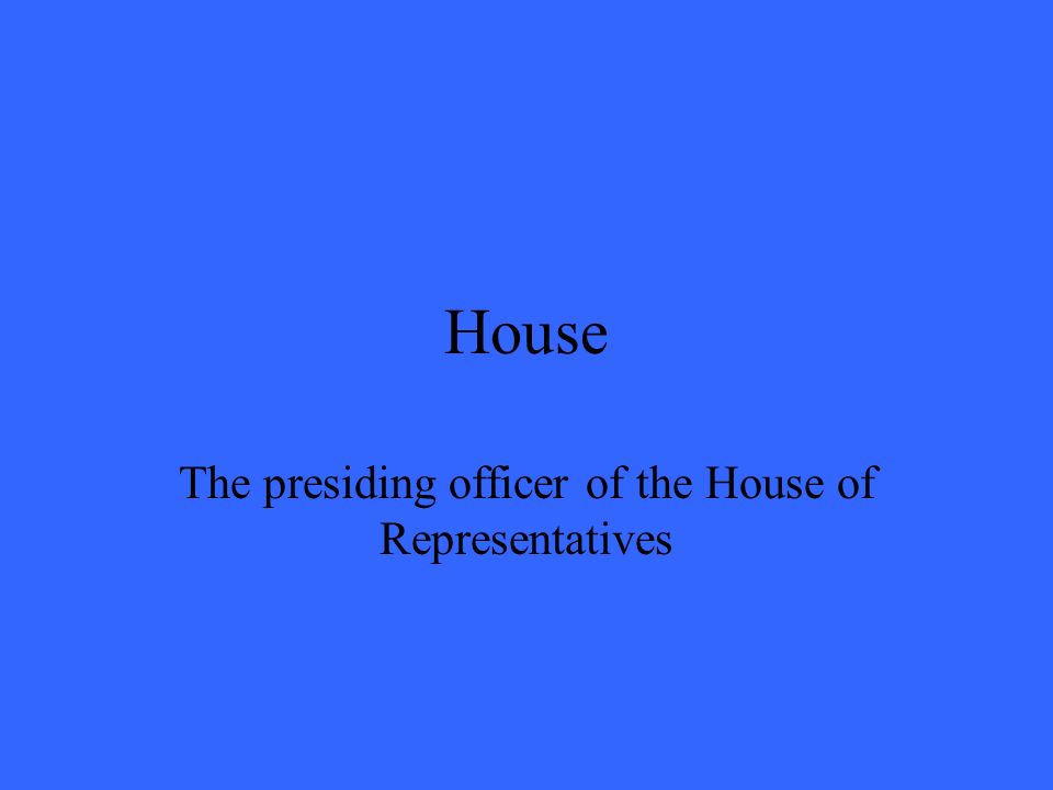 House The presiding officer of the House of Representatives