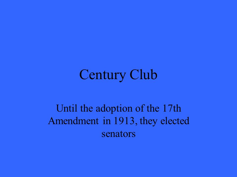 Century Club Until the adoption of the 17th Amendment in 1913, they elected senators