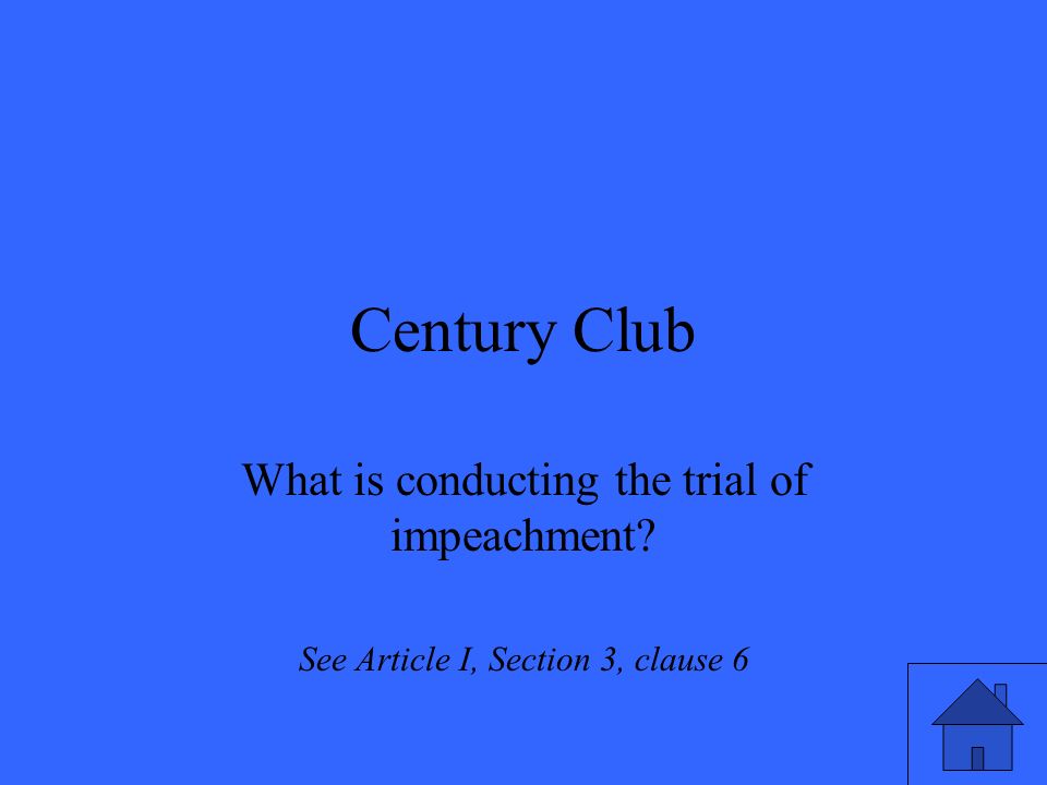 Century Club What is conducting the trial of impeachment See Article I, Section 3, clause 6