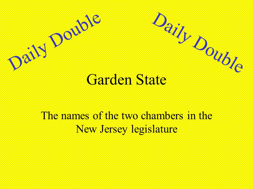 Garden State The names of the two chambers in the New Jersey legislature Daily Double
