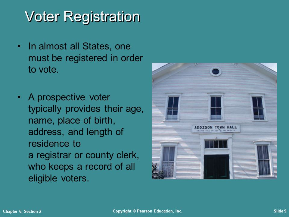 Copyright © Pearson Education, Inc.Slide 9 Chapter 6, Section 2 Voter Registration In almost all States, one must be registered in order to vote.