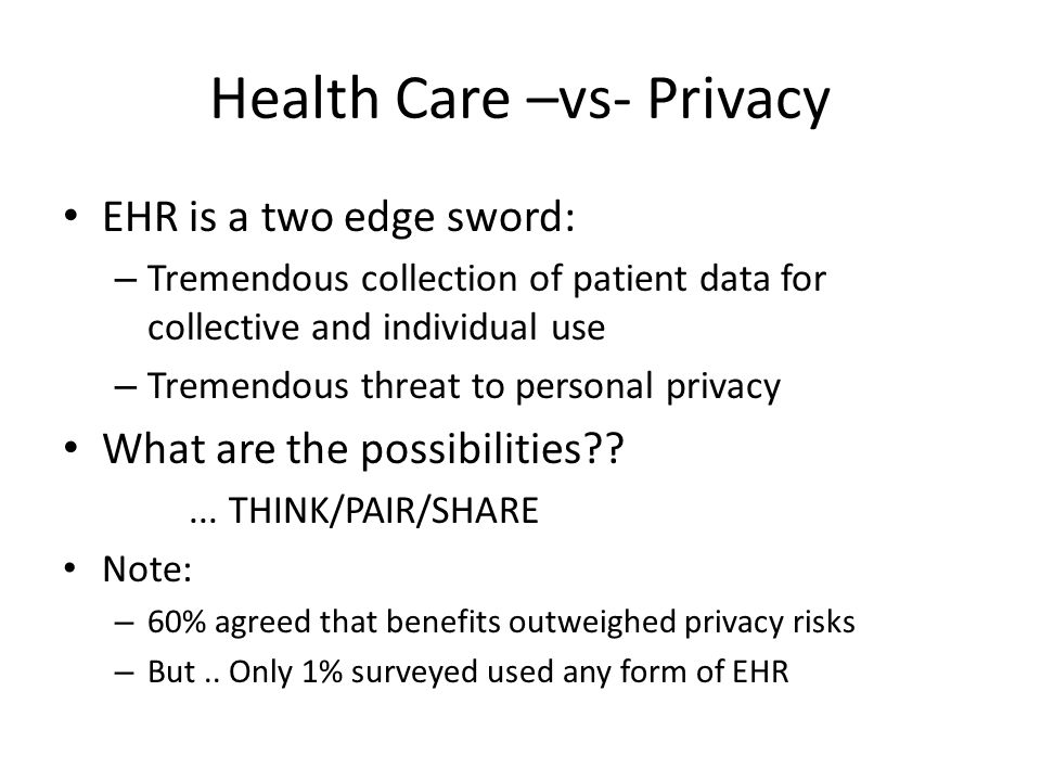 Health Care –vs- Privacy EHR is a two edge sword: – Tremendous collection of patient data for collective and individual use – Tremendous threat to personal privacy What are the possibilities ...