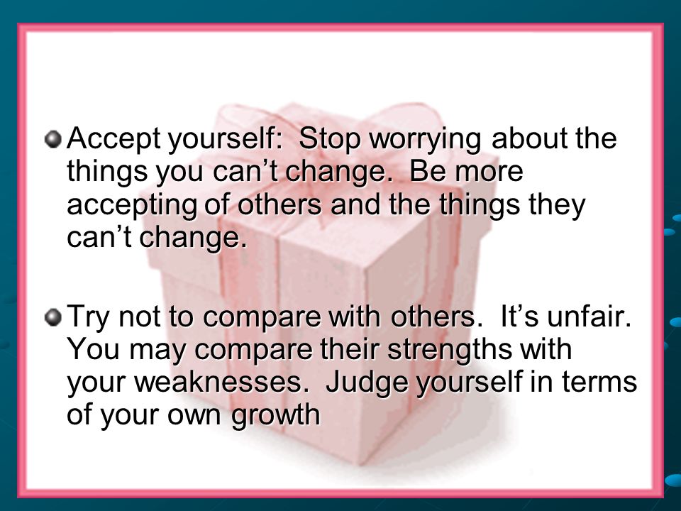 Accept yourself: Stop worrying about the things you can’t change.