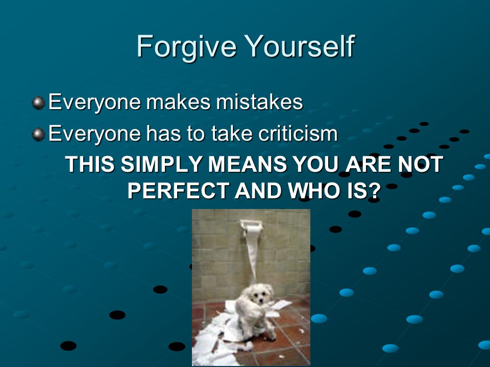 Everyone makes mistakes Everyone has to take criticism THIS SIMPLY MEANS YOU ARE NOT PERFECT AND WHO IS.