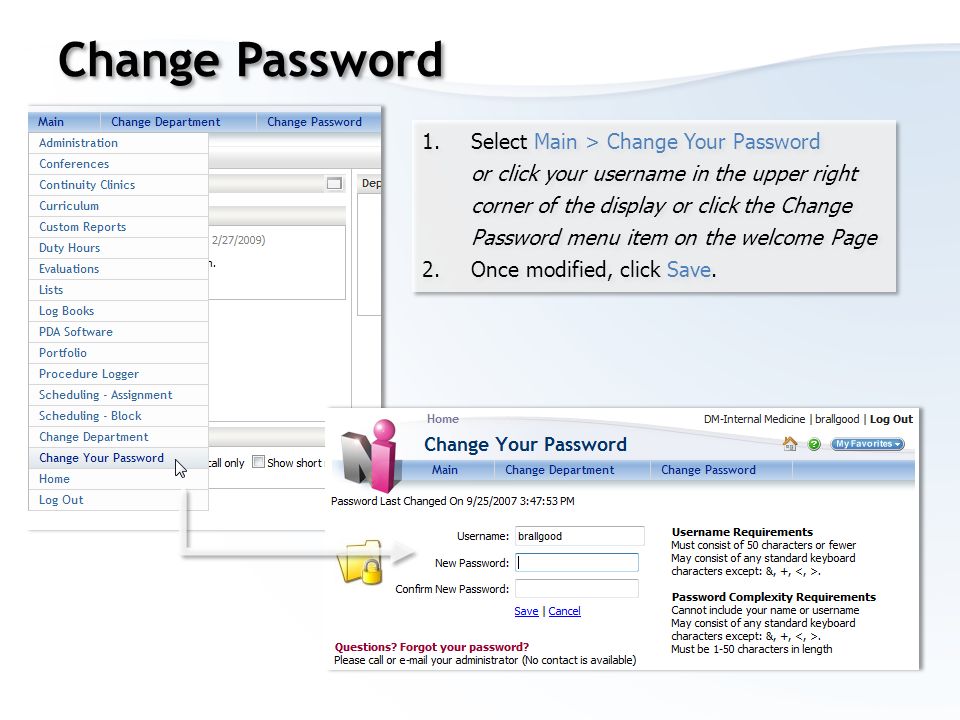 Change Password 1.Select Main > Change Your Password or click your username in the upper right corner of the display or click the Change Password menu item on the welcome Page 2.Once modified, click Save.