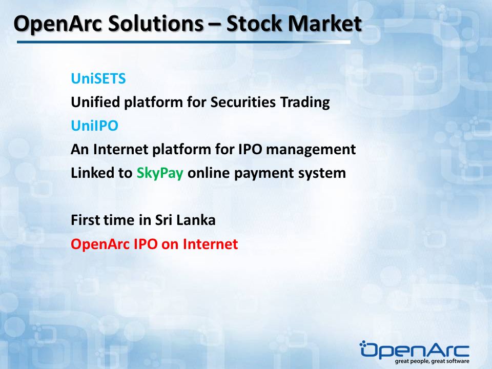 OpenArc Solutions – Stock Market UniSETS Unified platform for Securities Trading UniIPO An Internet platform for IPO management Linked to SkyPay online payment system First time in Sri Lanka OpenArc IPO on Internet
