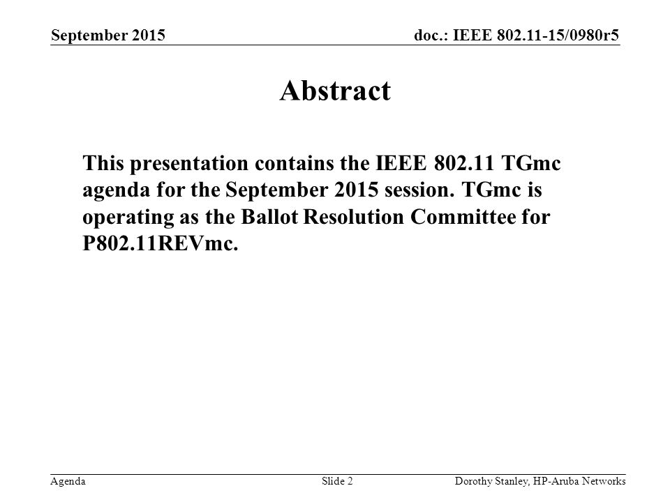 doc.: IEEE /0980r5 Agenda September 2015 Dorothy Stanley, HP-Aruba NetworksSlide 2 Abstract This presentation contains the IEEE TGmc agenda for the September 2015 session.