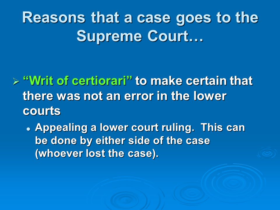 Reasons that a case goes to the Supreme Court…  Writ of certiorari to make certain that there was not an error in the lower courts Appealing a lower court ruling.