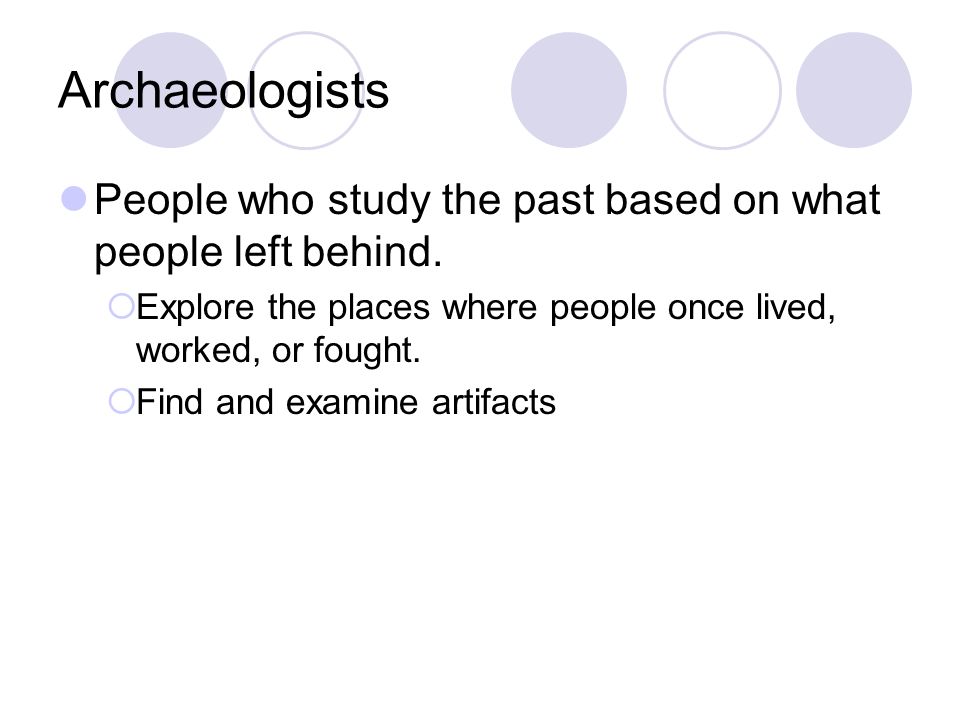 Archaeologists People who study the past based on what people left behind.
