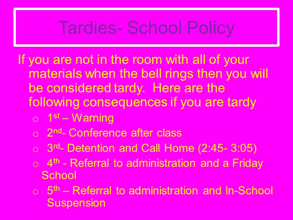 Tardies- School Policy If you are not in the room with all of your materials when the bell rings then you will be considered tardy.