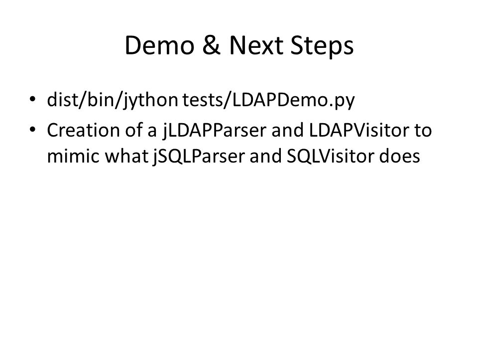 Demo & Next Steps dist/bin/jython tests/LDAPDemo.py Creation of a jLDAPParser and LDAPVisitor to mimic what jSQLParser and SQLVisitor does