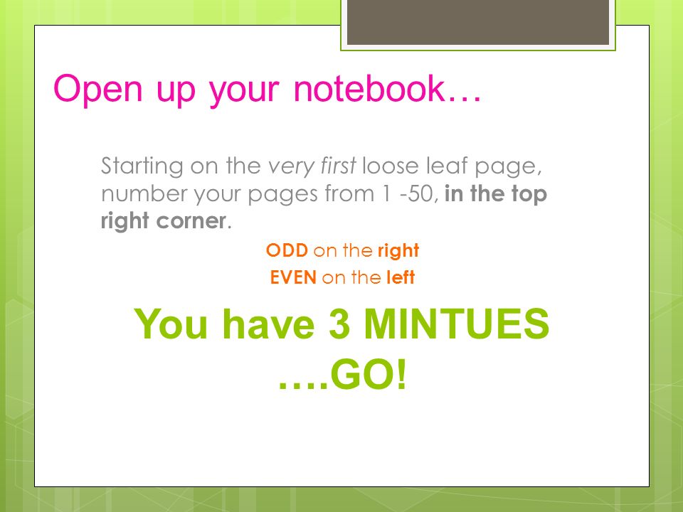 Open up your notebook… Starting on the very first loose leaf page, number your pages from 1 -50, in the top right corner.