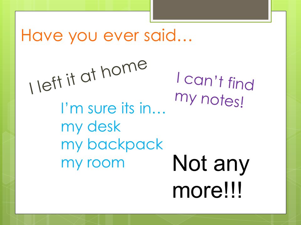 Have you ever said… I left it at home I can’t find my notes.