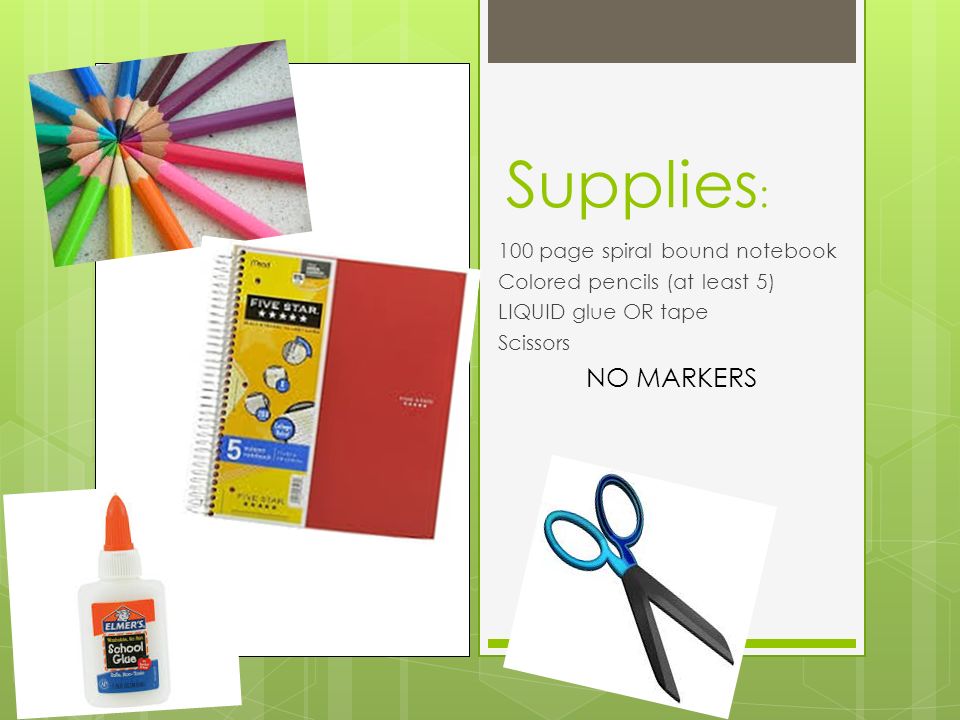 Supplies : 100 page spiral bound notebook Colored pencils (at least 5) LIQUID glue OR tape Scissors NO MARKERS