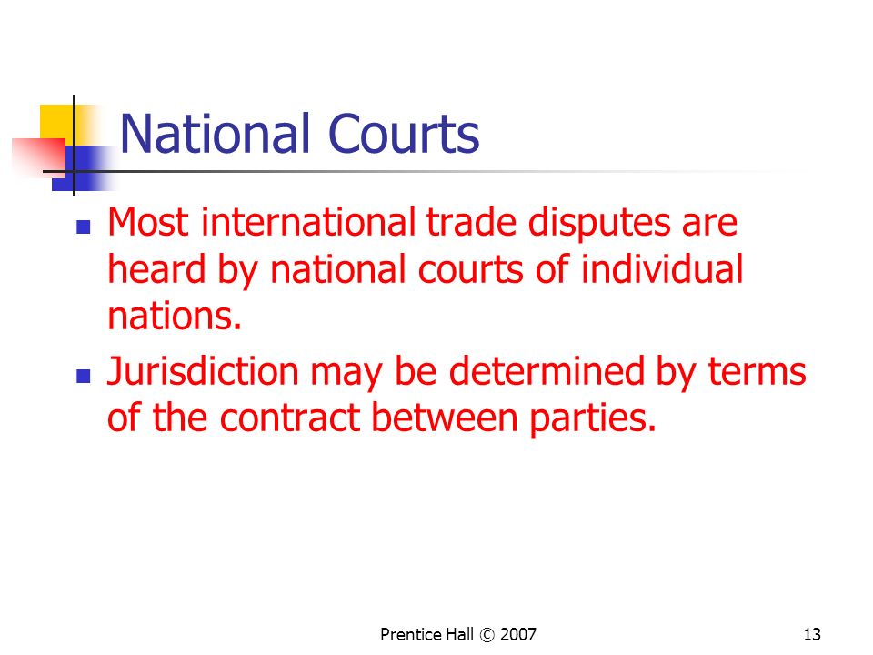 Prentice Hall © National Courts Most international trade disputes are heard by national courts of individual nations.