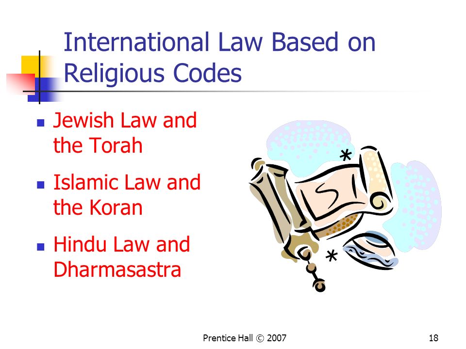 Prentice Hall © International Law Based on Religious Codes Jewish Law and the Torah Islamic Law and the Koran Hindu Law and Dharmasastra
