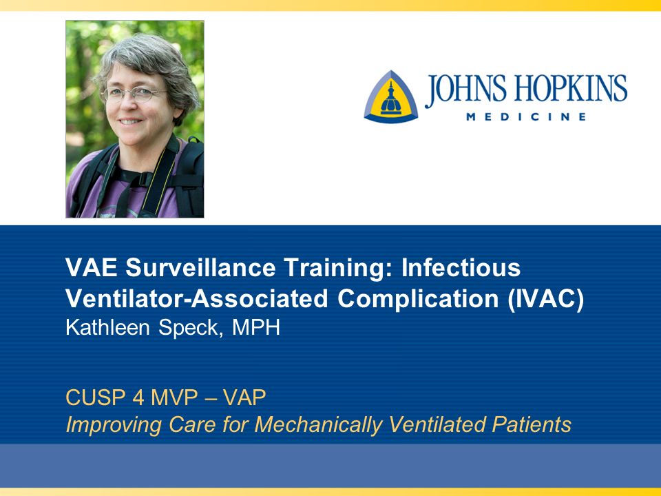 VAE Surveillance Training: Infectious Ventilator-Associated Complication (IVAC) Kathleen Speck, MPH CUSP 4 MVP – VAP Improving Care for Mechanically Ventilated Patients