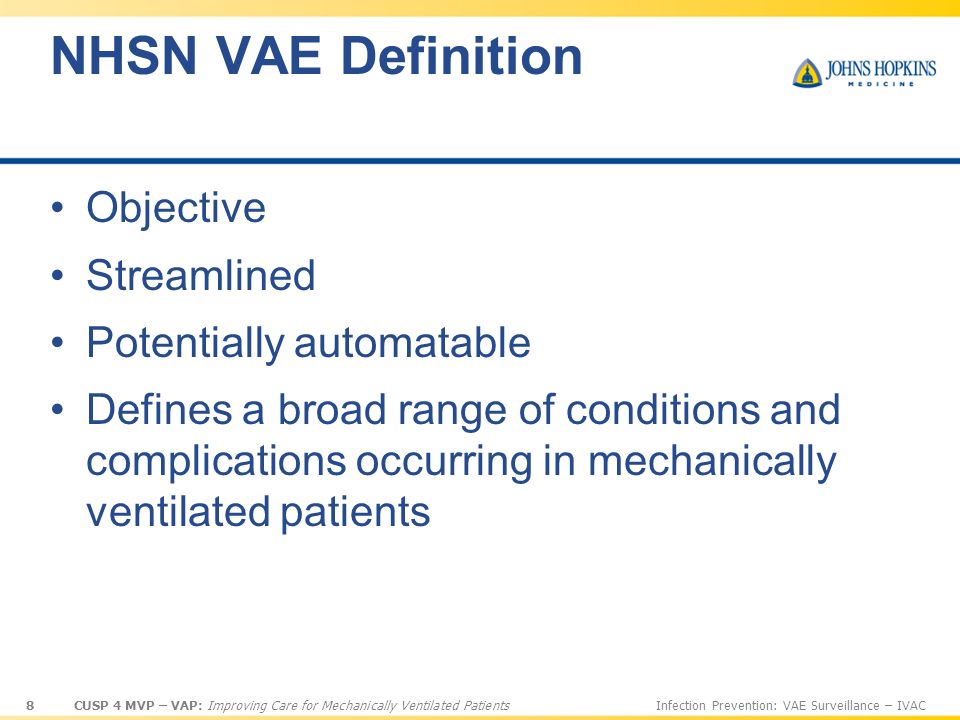 8 CUSP 4 MVP – VAP: Improving Care for Mechanically Ventilated PatientsInfection Prevention: VAE Surveillance – IVAC NHSN VAE Definition Objective Streamlined Potentially automatable Defines a broad range of conditions and complications occurring in mechanically ventilated patients