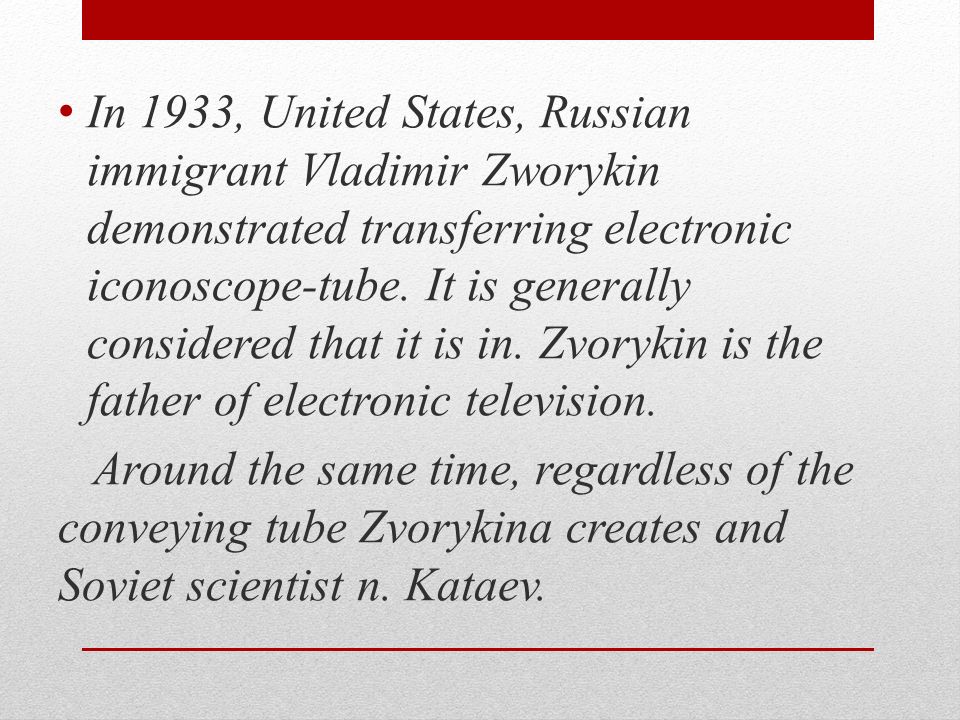 In 1933, United States, Russian immigrant Vladimir Zworykin demonstrated transferring electronic iconoscope-tube.