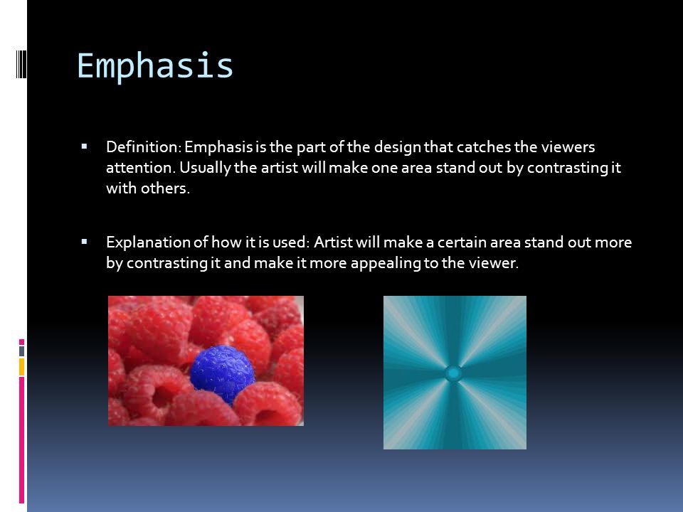 Emphasis  Definition: Emphasis is the part of the design that catches the viewers attention.