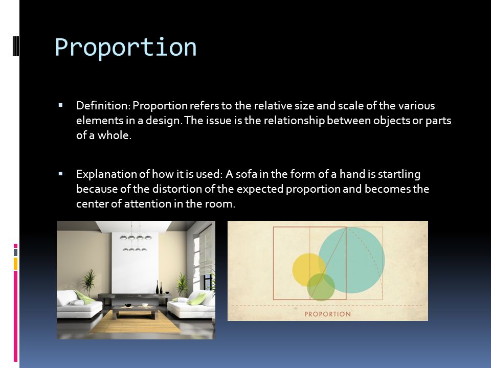 Proportion  Definition: Proportion refers to the relative size and scale of the various elements in a design.