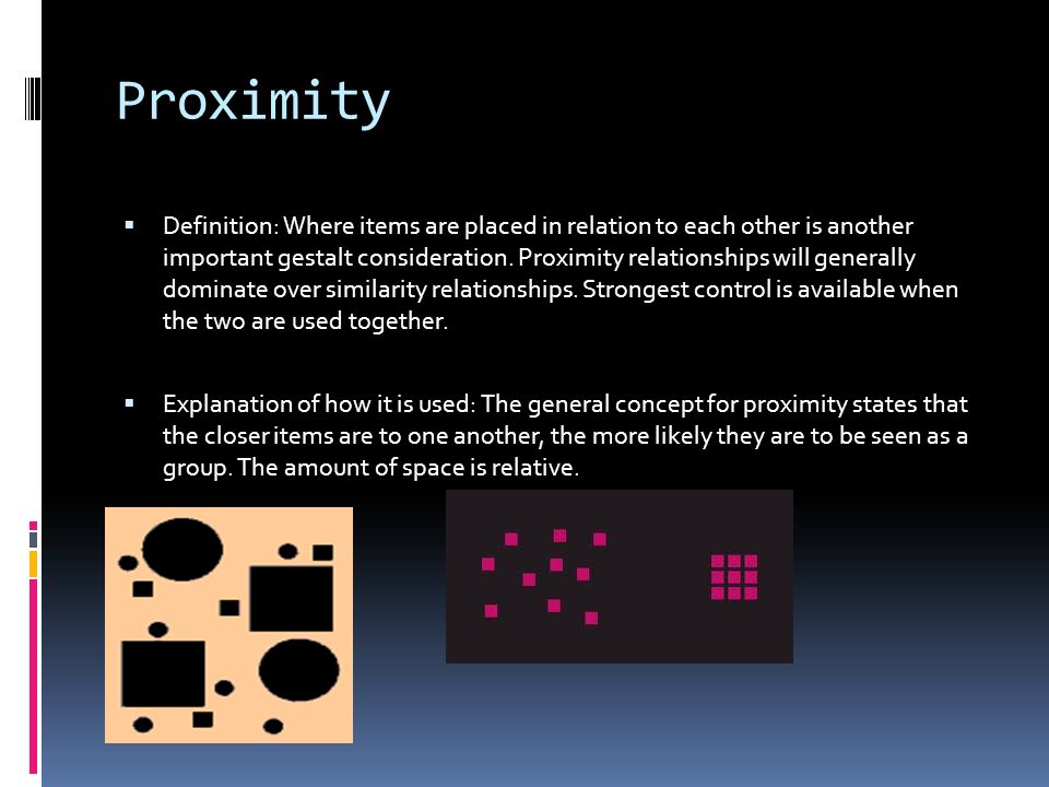 Proximity  Definition: Where items are placed in relation to each other is another important gestalt consideration.