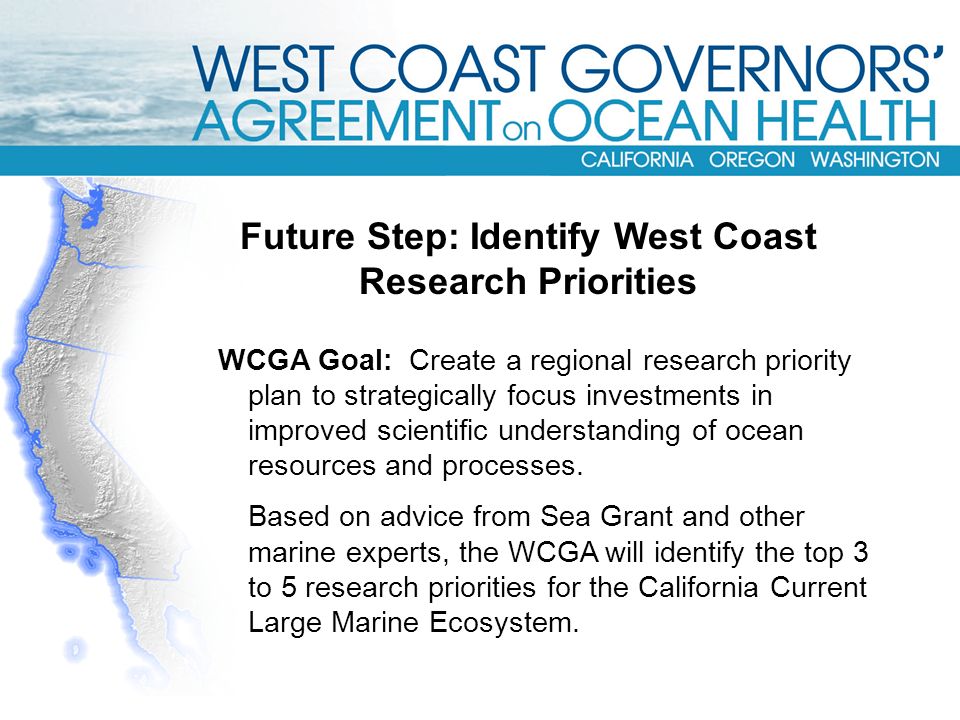 Future Step: Identify West Coast Research Priorities WCGA Goal: Create a regional research priority plan to strategically focus investments in improved scientific understanding of ocean resources and processes.