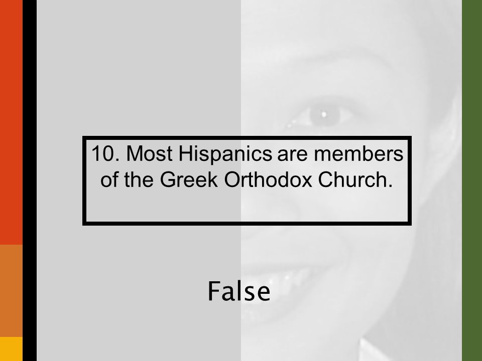 10. Most Hispanics are members of the Greek Orthodox Church. False