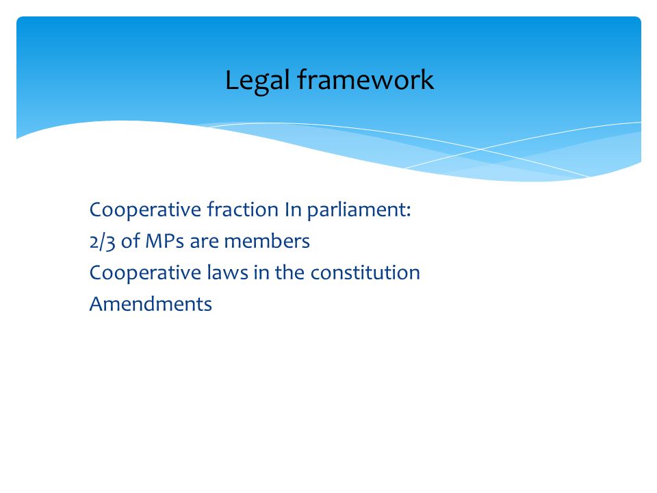 Cooperative fraction In parliament: 2/3 of MPs are members Cooperative laws in the constitution Amendments Legal framework