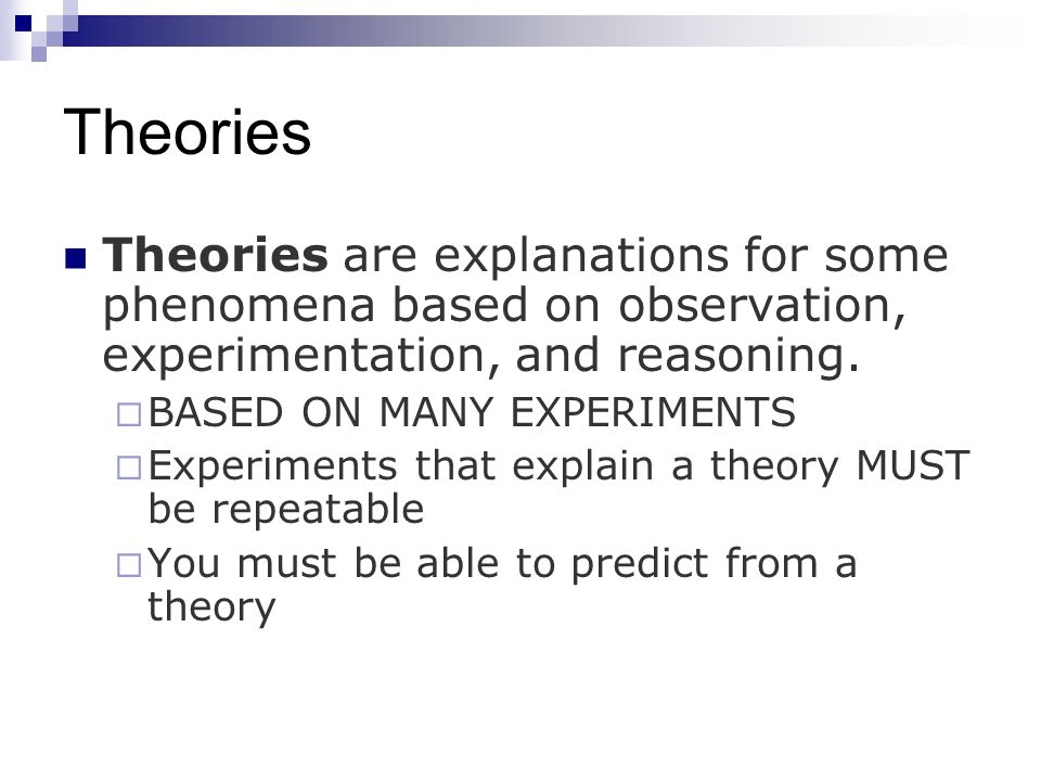 Theories Theories are explanations for some phenomena based on observation, experimentation, and reasoning.