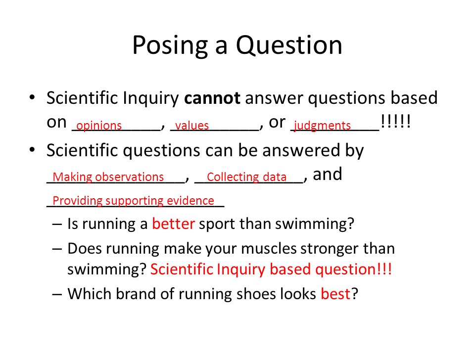 Posing a Question Scientific Inquiry cannot answer questions based on _________, _________, or _________!!!!.