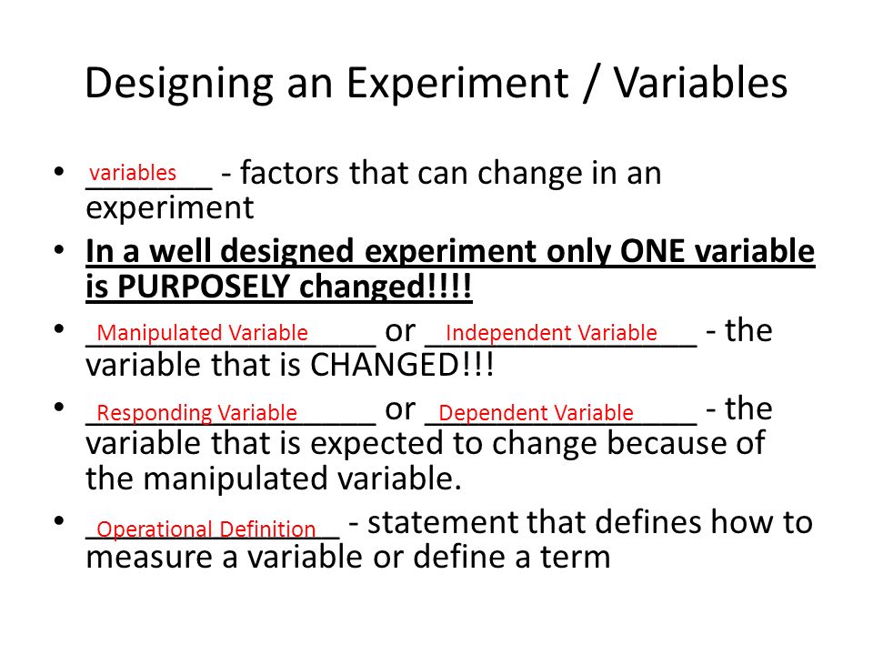 Designing an Experiment / Variables _______ - factors that can change in an experiment In a well designed experiment only ONE variable is PURPOSELY changed!!!.