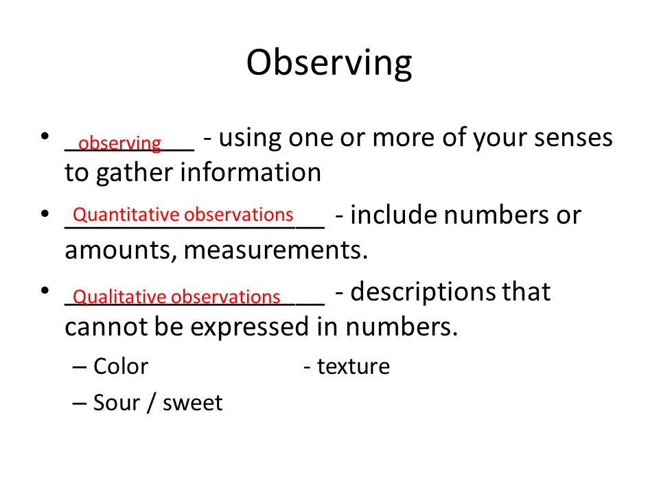 Observing _________ - using one or more of your senses to gather information __________________ - include numbers or amounts, measurements.