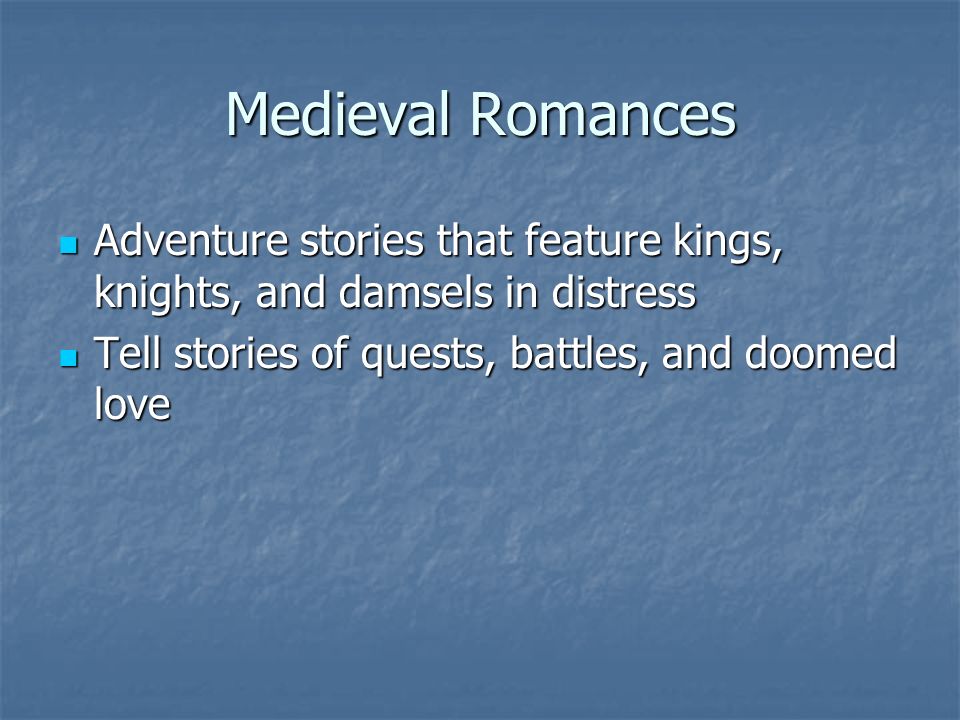 Medieval Romances Adventure stories that feature kings, knights, and damsels in distress Adventure stories that feature kings, knights, and damsels in distress Tell stories of quests, battles, and doomed love Tell stories of quests, battles, and doomed love