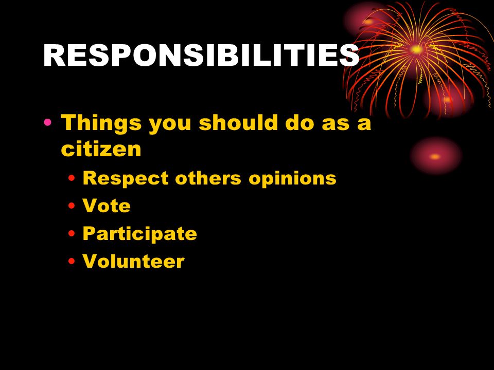 RESPONSIBILITIES Things you should do as a citizen Respect others opinions Vote Participate Volunteer