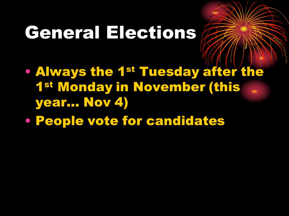 General Elections Always the 1 st Tuesday after the 1 st Monday in November (this year… Nov 4) People vote for candidates