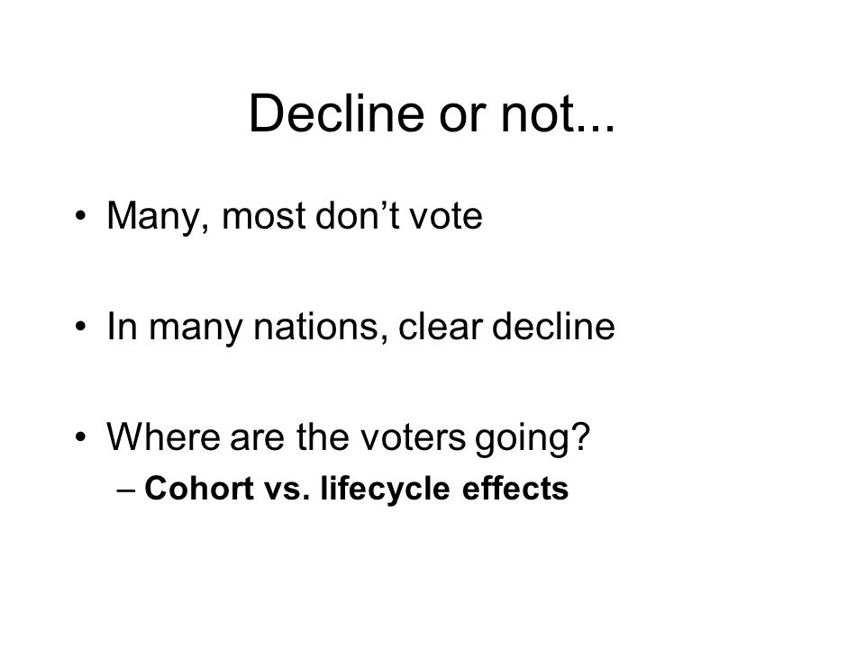 Decline or not... Many, most don’t vote In many nations, clear decline Where are the voters going.