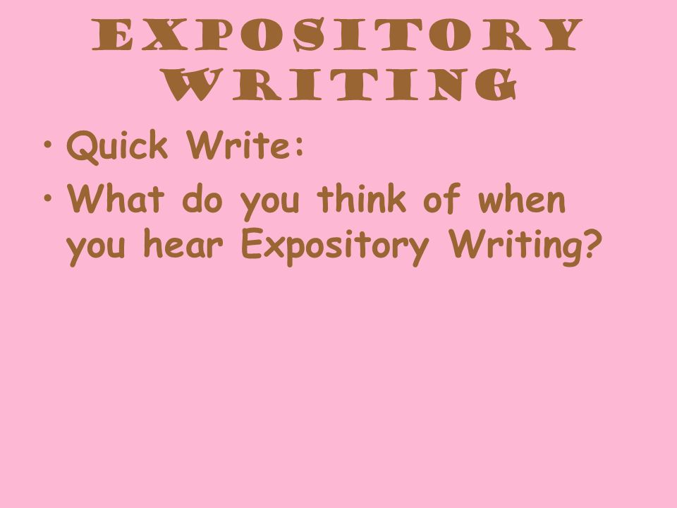 Expository Writing Quick Write: What do you think of when you hear Expository Writing
