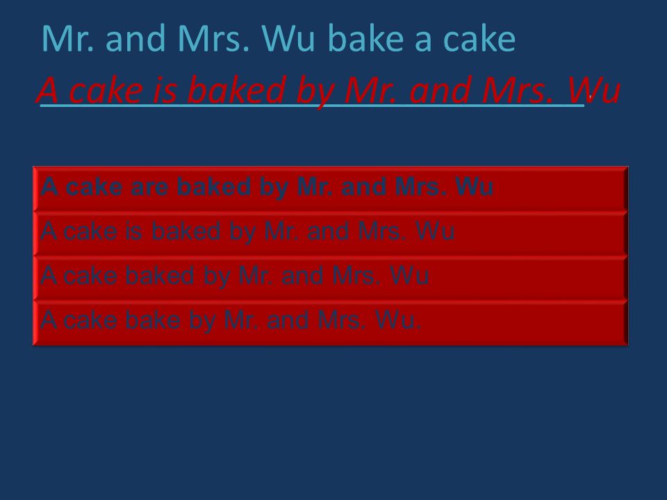 Mr. and Mrs. Wu bake a cake ___________________________. A cake is baked by Mr. and Mrs. Wu