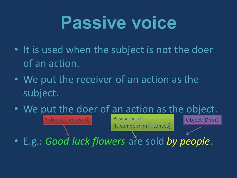 Passive voice It is used when the subject is not the doer of an action.